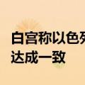白宫称以色列和哈马斯尚未就被扣押人员交换达成一致