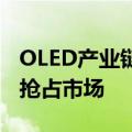 OLED产业链上半年业绩向好，企业加大研发抢占市场