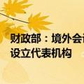 财政部：境外会计组织在中国境内开展活动，应当依法登记设立代表机构