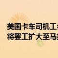 美国卡车司机工会：由于谈判停滞不前，团队工人正在考虑将罢工扩大至马拉松原油(MPC.N)的其他美国工厂