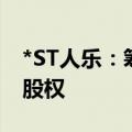 *ST人乐：筹划出售西安高隆盛等公司100%股权