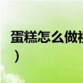 蛋糕怎么做视频教程用烤箱（蛋糕怎么做视频）
