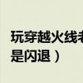 玩穿越火线老是闪退怎么回事（玩穿越火线老是闪退）