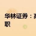 华林证券：高级管理人员常屹峰因个人原因辞职