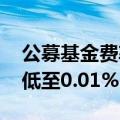 公募基金费率频现下调 部分年销售服务费率低至0.01%