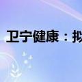 卫宁健康：拟4000万元-8000万元回购股份