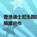 香港迪士尼乐园度假区：乐园将于约12时40分开放，并作有限度运作