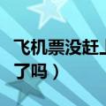 飞机票没赶上可以改签吗（飞机票没赶上作废了吗）