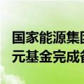 国家能源集团与工行共同成立的总规模300亿元基金完成备案