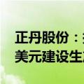 正丹股份：拟在马来西亚投资不超过8000万美元建设生产基地