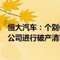 恒大汽车：个别债权人向相关地方人民法院申请对相关附属公司进行破产清算