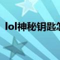 lol神秘钥匙怎么得（lol神秘钥匙在哪兑换）