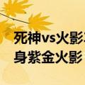 死神vs火影3.3隐藏变身（死神vs火影隐藏变身紫金火影）