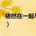 依然在一起马天宇mp3下载（依然在一起mv）