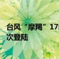台风“摩羯”17时左右将在广西东兴到越南海防一带沿海再次登陆