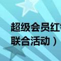 超级会员红钻联合活动2021（超级会员红钻联合活动）