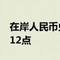 在岸人民币兑美元较上一交易日夜盘收盘跌112点