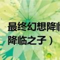 最终幻想降临之子和游戏有关系吗（最终幻想降临之子）