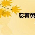 忍着勇士停播了吗（忍着勇士）