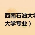 西南石油大学专业排名一览表最新（西南石油大学专业）