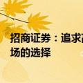 招商证券：追求高内在回报率和局部景气向上仍然是后续市场的选择
