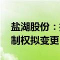 盐湖股份：控股股东签署合作总协议 公司控制权拟变更