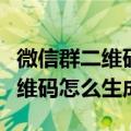 微信群二维码怎么生成永久的图片（微信群二维码怎么生成）