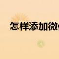怎样添加微信好友?（怎样添加微信好友）