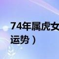 74年属虎女子女的运势（74年属虎女人一生运势）