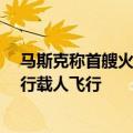 马斯克称首艘火星星舰2年后发射 如果着陆顺利则4年后执行载人飞行