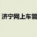 济宁网上车管所查询车主（济宁网上车管所）