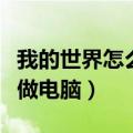我的世界怎么做电脑教程视频（我的世界怎么做电脑）