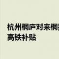 杭州桐庐对来桐投资置业、就业创业、旅游消费等对象推出高铁补贴