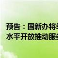 预告：国新办将举行国务院政策例行吹风会 介绍《关于以高水平开放推动服务贸易高质量发展的意见》有关情况