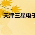 天津三星电子有限公司经营状态变更为注销