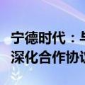 宁德时代：与洛阳市人民政府及国宏集团签署深化合作协议