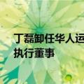 丁磊卸任华人运通创新科技（上海）有限公司法定代表人、执行董事