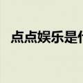点点娱乐是什么（点点娱乐怎么进不去了）