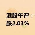 港股午评：恒生指数跌1.96% 恒生科技指数跌2.03%