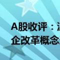 A股收评：沪指收跌1.06%再创阶段新低  国企改革概念逆市走强