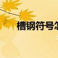 槽钢符号怎么读（槽钢符号怎么输入）