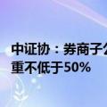 中证协：券商子公司应安排全面风险管理工作负责人 考核权重不低于50%
