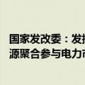 国家发改委：发挥电力市场的激励作用 逐步完善车网互动资源聚合参与电力市场的交易规则