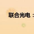 联合光电：子公司获2.16亿元项目定点