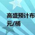 高盛预计布伦特原油下季度平均价格为77美元/桶