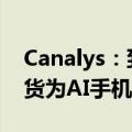 Canalys：到2028年全球54%的智能手机出货为AI手机