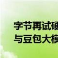 字节再试硬件：探索AI耳机、眼镜等产品，与豆包大模型联动