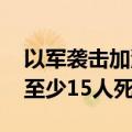 以军袭击加沙地带汗尤尼斯一帐篷营地 造成至少15人死亡