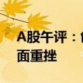 A股午评：创业板指半日跌0.88% 高位股全面重挫