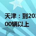 天津：到2024年底 更新购置新能源公交车1000辆以上